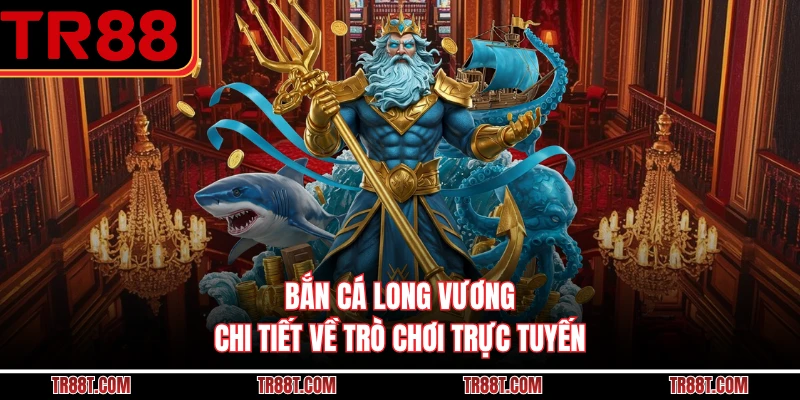 Bắn Cá Long Vương - Chi Tiết Về Trò Chơi Trực Tuyến