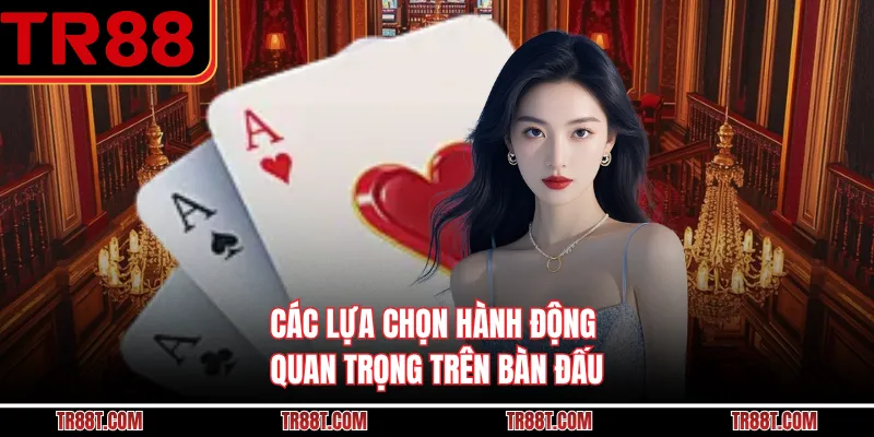 Các lựa chọn hành động quan trọng trên bàn đấu
