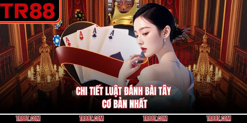 Chi tiết luật đánh bài tây cơ bản nhất