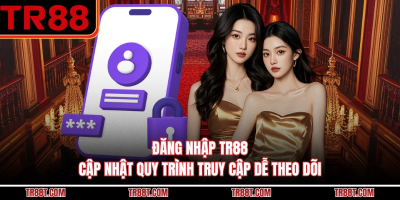 Đăng Nhập TR88 - Cập Nhật Quy Trình Truy Cập Dễ Theo Dõi