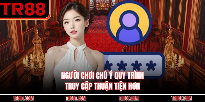 Người chơi chú ý quy trình truy cập thuận tiện hơn