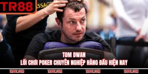 Tom Dwan - Lối Chơi Poker Chuyên Nghiệp Hàng Đầu Hiện Nay
