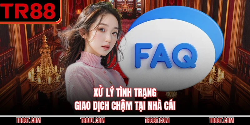Xử lý tình trạng giao dịch chậm tại nhà cái