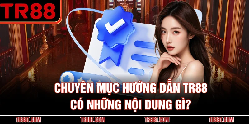 Chuyên mục hướng dẫn TR88 có những nội dung gì?