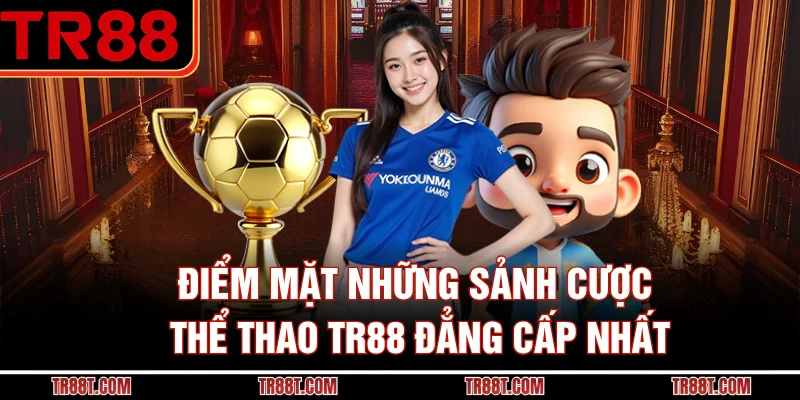 Điểm mặt những sảnh cược thể thao TR88 đẳng cấp nhất