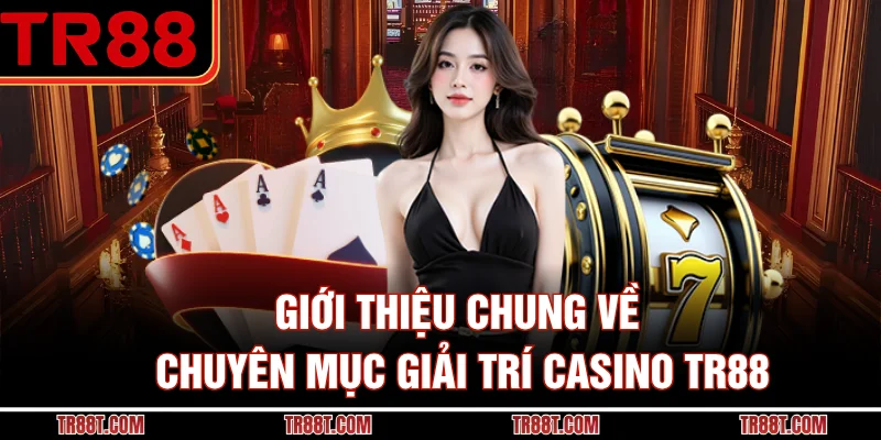 Giới thiệu chung về chuyên mục giải trí casino TR88