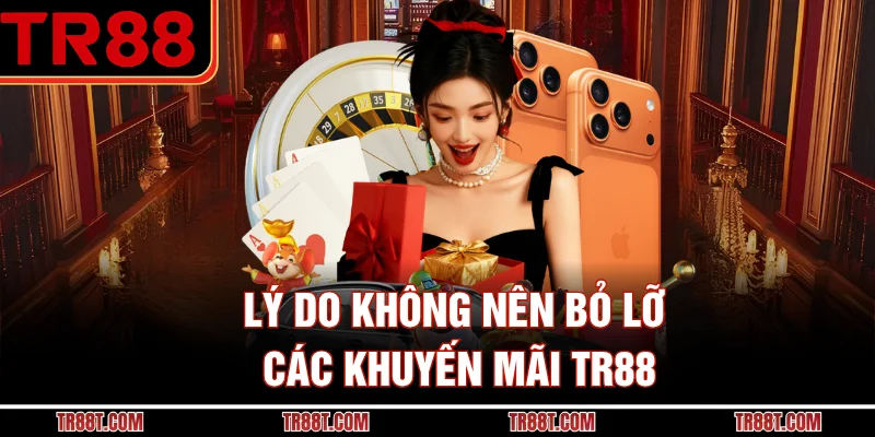 Lý do không nên bỏ lỡ các khuyến mãi TR88