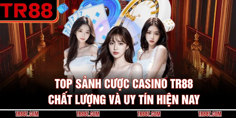 Top sảnh cược casino TR88 chất lượng và uy tín hiện nay